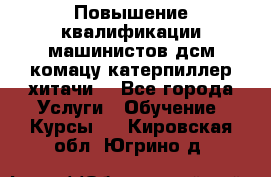 Повышение квалификации машинистов дсм комацу,катерпиллер,хитачи. - Все города Услуги » Обучение. Курсы   . Кировская обл.,Югрино д.